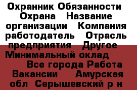 Охранник Обязанности: Охрана › Название организации ­ Компания-работодатель › Отрасль предприятия ­ Другое › Минимальный оклад ­ 18 000 - Все города Работа » Вакансии   . Амурская обл.,Серышевский р-н